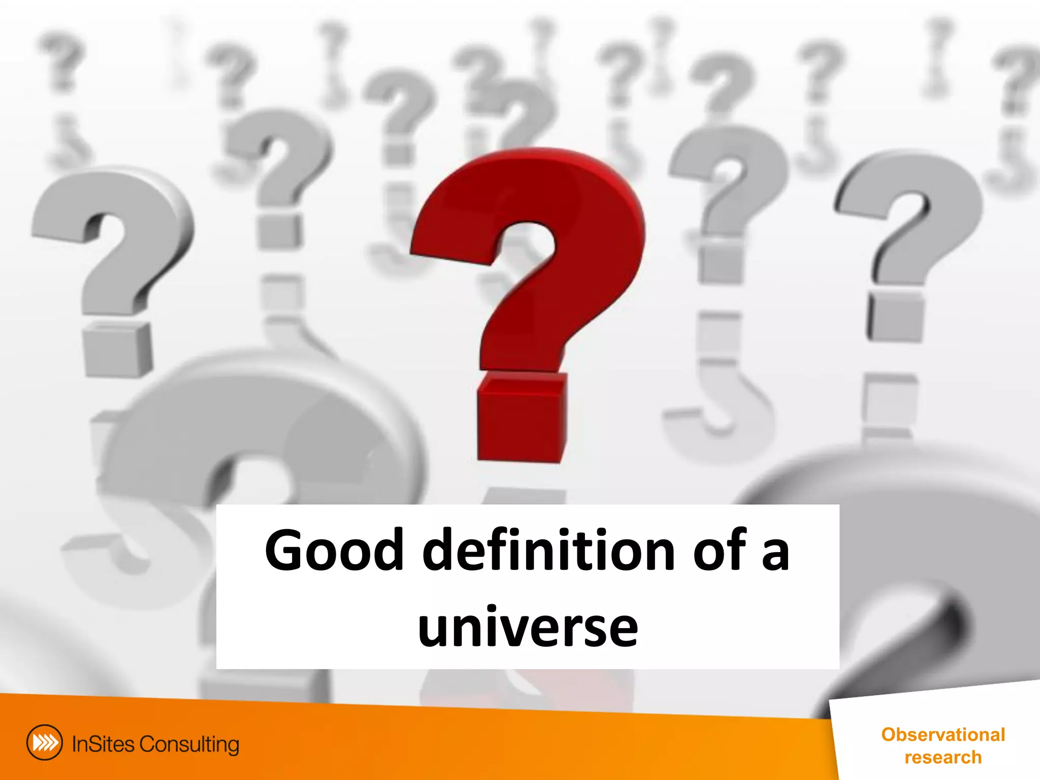 Good definition of a
     universe
                                                     Observational
                                                        research
            EphMRA Conference Masterclass © InSites Consulting 2011 21
 