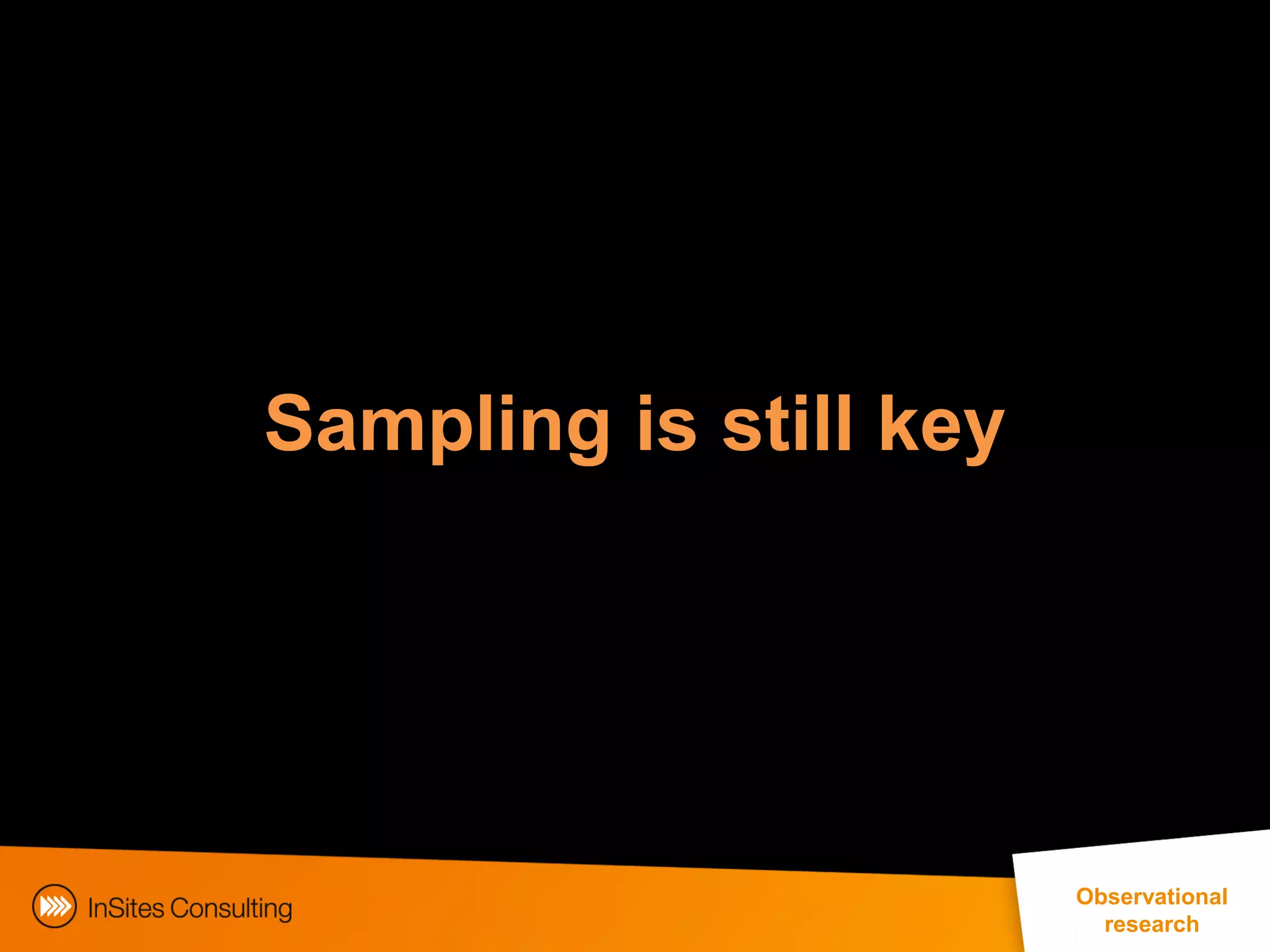 Sampling is still key




                                                      Observational
                                                         research
             EphMRA Conference Masterclass © InSites Consulting 2011 23
 