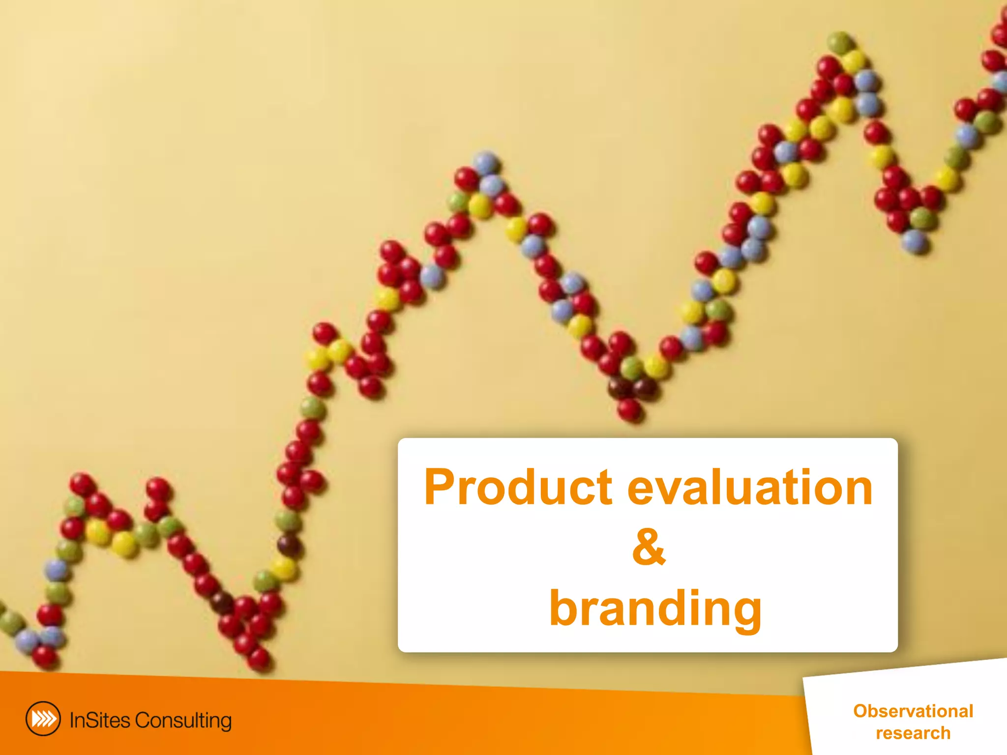Product evaluation
        &
    branding
                                               Observational
                                                  research
      EphMRA Conference Masterclass © InSites Consulting 2011 42
 