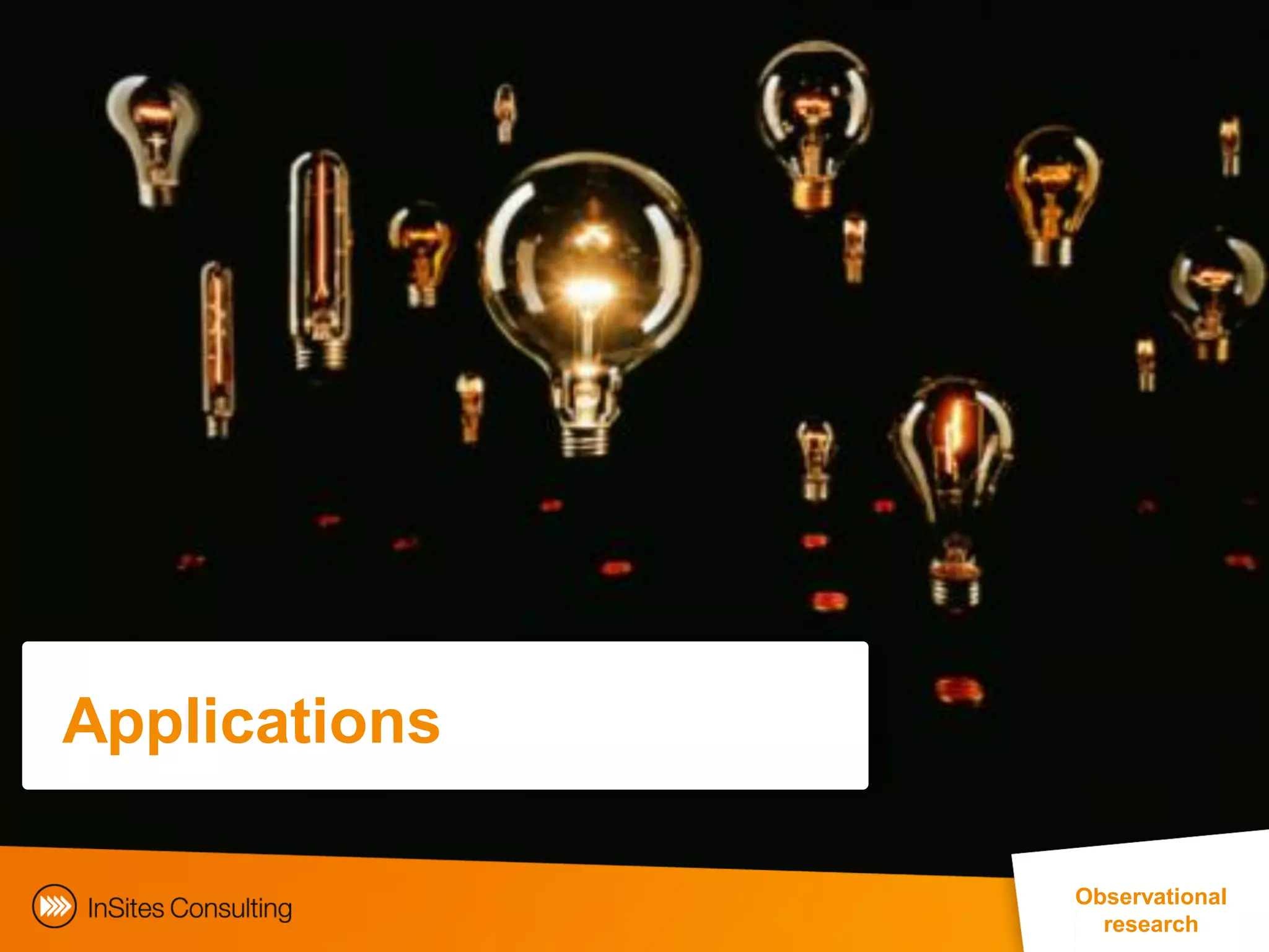 Applications

                                                        Observational
                                                           research
               EphMRA Conference Masterclass © InSites Consulting 2011 48
 