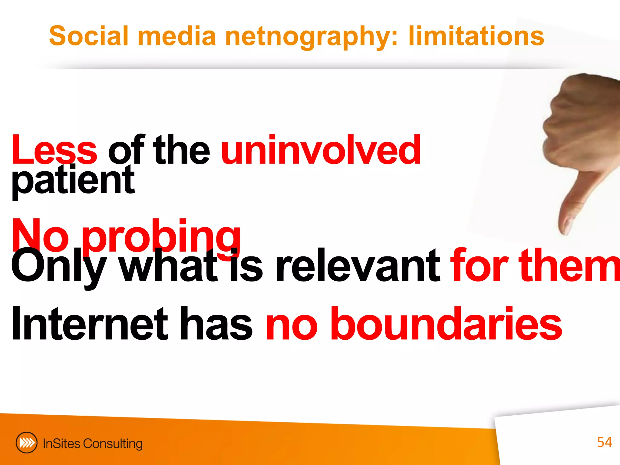 Social media netnography: limitations



Less of the uninvolved
patient
No probing
Only what is relevant for them
Internet has no boundaries

                               54         54
 