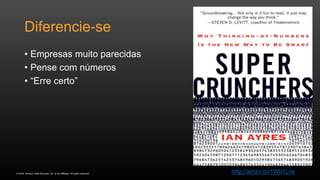 © 2016, Amazon Web Services, Inc. or its Affiliates. All rights reserved.
Diferencie-se
• Empresas muito parecidas
• Pense com números
• “Erre certo”
http://amzn.to/1Wb1Lrw
 