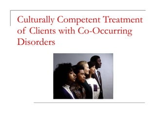 Culturally Competent Treatment of Clients with Co-Occurring Disorders 