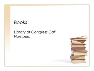 Books
Library of Congress Call
Numbers