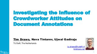 1
WIS
Web
Information
Systems
Investigating the Influence of
Crowdworker Attitudes on
Document Annotations
Tim Draws, Nava Tintarev, Ujwal Gadiraju
TU Delft, The Netherlands
t.a.draws@tudelft.nl
timdraws.net
 