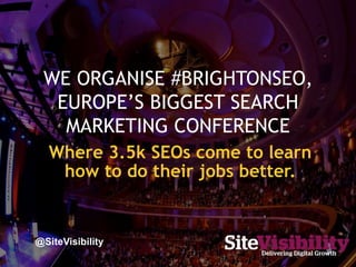 WE ORGANISE #BRIGHTONSEO,
EUROPE’S BIGGEST SEARCH
MARKETING CONFERENCE
@SiteVisibility
 