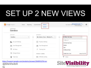 SET UP 2 NEW VIEWS
https://support.google.com/analytics/answer/2649553?hl=en
@SiteVisibili
ty
 