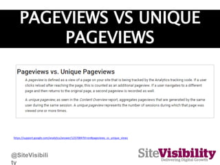PAGEVIEWS VS UNIQUE
PAGEVIEWS
https://support.google.com/analytics/answer/1257084?hl=en#pageviews_vs_unique_views
@SiteVis...