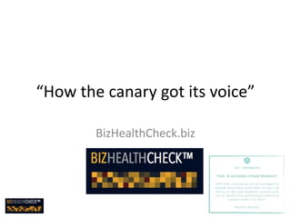 “How the canary got its voice”
BizHealthCheck.biz
 