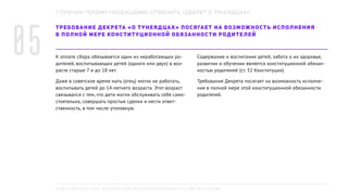 ТРЕБОВАНИЕ ДЕКРЕТА «О ТУНЕЯДЦАХ» ПОСЯГАЕТ НА ВОЗМОЖНОСТЬ ИСПОЛНЕНИЯ
В ПОЛНОЙ МЕРЕ КОНСТИТУЦИОННОЙ ОБЯЗАННОСТИ РОДИТЕЛЕЙ
К оплате сбора обязывается один из неработающих ро-
дителей, воспитывающих детей (одного или двух) в воз-
расте старше 7 и до 18 лет.
Даже в советское время мать (отец) могли не работать,
воспитывать детей до 14-летнего возраста. Этот возраст
связывался с тем, что дети могли обслуживать себя само-
стоятельно, совершать простые сделки и нести ответ-
ственность, в том числе уголовную.
Содержание и воспитание детей, забота о их здоровье,
развитии и обучении является конституционной обязан-
ностью родителей (ст. 32 Конституции).
Требование Декрета посягает на возможность исполне-
ния в полной мере этой конституционной обязанности
родителей.
7 ПРИЧИН ПОЧЕМУ НЕОБХОДИМО ОТМЕНИТЬ «ДЕКРЕТ О ТУНЕЯДЦАХ»
05
ПОДГОТОВЛЕНО РПОО «БЕЛОРУССКИЙ ХЕЛЬСИНКСКИЙ КОМИТЕТ», BELHELCOM.ORG
 
