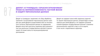 ДЕКРЕТ «О ТУНЕЯДЦАХ» СЕРЬЕЗНО ОГРАНИЧИВАЕТ
ПРАВО НА НЕПРИКОСНОВЕННОСТЬ ЧАСТНОЙ ЖИЗНИ
И ЗАЩИТУ ПЕРСОНАЛЬНЫХ ДАННЫХ
Декрет «о тунеядцах» закрепляет, что сбор, обработка,
хранение и использование персональных данных граж-
дан для целей Декрета осуществляются без их письмен-
ного согласия. Персональные данные по содержанию
Декрета могут быть доступны широкому кругу должност-
ных лиц различных государственных органов и органи-
заций, что может влечь их несанкционированное
разглашение.
Декрет не содержит каких-либо серьезных гарантий
по защите персональных данных, которые будут исполь-
зоваться для целей Декрета, и не содержит указаний
соответствующим государственным органам о принятии
дополнительных гарантий и мер и по их защите,
в том числе и нормативного характера.
7 ПРИЧИН ПОЧЕМУ НЕОБХОДИМО ОТМЕНИТЬ «ДЕКРЕТ О ТУНЕЯДЦАХ»
07
ПОДГОТОВЛЕНО РПОО «БЕЛОРУССКИЙ ХЕЛЬСИНКСКИЙ КОМИТЕТ», BELHELCOM.ORG
 