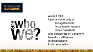 We’re a tribe
A global community of
Thought leaders
Organisation leaders
Indie consultants
Who collaborate on a platform
To make a difference
To organisations
And communities
 