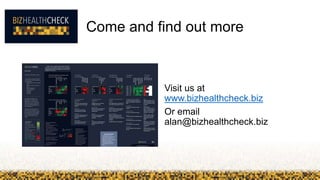 Come and find out more
Visit us at
www.bizhealthcheck.biz
Or email
alan@bizhealthcheck.biz
 