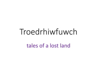 Troedrhiwfuwch
tales of a lost land
 