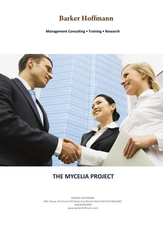 Management Consulting • Training • Research




       THE MYCELIA PROJECT
REPORT ON AN ANALYSIS OF SALES TRAINING

                      BARKER HOFFMANN
BHC House, 40 Church Hill Road, East Barnet Herts EN4 8TA ENGLAND
                          +442084404085
                   www.barkerhoffmann.com
 