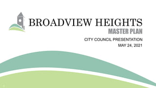BROADVIEW HEIGHTS
MASTER PLAN
CITY COUNCIL PRESENTATION
MAY 24, 2021
1
 