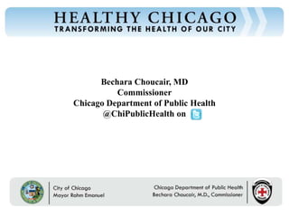 Bechara Choucair, MD
          Commissioner
Chicago Department of Public Health
       @ChiPublicHealth on
 