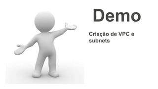 Demo
Criação de VPC e
subnets
 