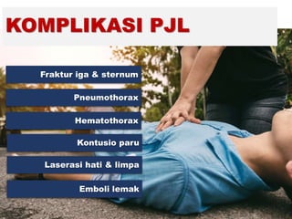 KOMPLIKASI PJL
Fraktur iga & sternum
Pneumothorax
Hematothorax
Kontusio paru
Laserasi hati & limpa
Emboli lemak
 