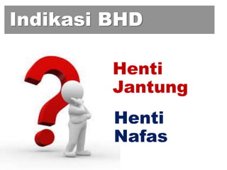 Indikasi BHD
Henti
Jantung
Henti
Nafas
 