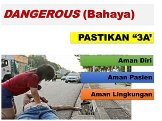 DANGEROUS (Bahaya)
Aman Diri
Aman Pasien
Aman Lingkungan
PASTIKAN “3A’
 