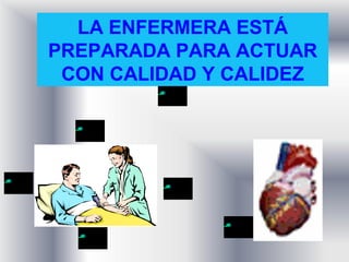 LA ENFERMERA ESTÁ
PREPARADA PARA ACTUAR
 CON CALIDAD Y CALIDEZ
 