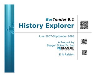 BarTender 9.1
History Explorer
     June 2007-September 2008

                   A Product by
          Seagull Scientific, Inc


                    Erik Ralston
 