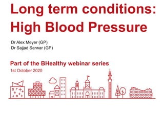 1st October 2020
Part of the BHealthy webinar series
Long term conditions:
High Blood Pressure
Dr Alex Meyer (GP)
Dr Sajjad Sarwar (GP)
 