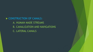  CONSTRUCTION OF CANALS: 
A. HUMAN MADE STREAMS 
B. CANALIZATION AND NAVIGATIONS 
C. LATERAL CANALS 
 