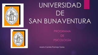 UNIVERSIDAD
DE
SAN BUNAVENTURA
PROGRAMA
DE
PSICOLOGÍA
María Camila Pantoja Torres
 