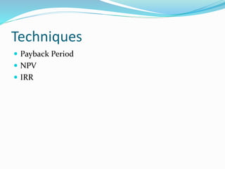 Techniques
 Payback Period
 NPV
 IRR
 