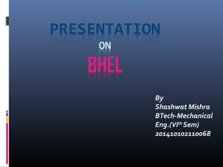 By
Shashwat Mishra
BTech-Mechanical
Eng.(VIth
Sem)
201410102110068
 