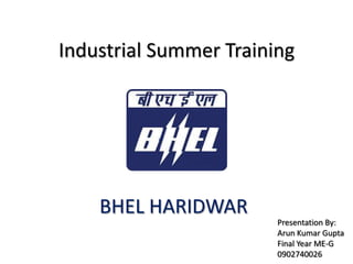 Industrial Summer Training




    BHEL HARIDWAR
                        Presentation By:
                        Arun Kumar Gupta
                        Final Year ME-G
                        0902740026
 