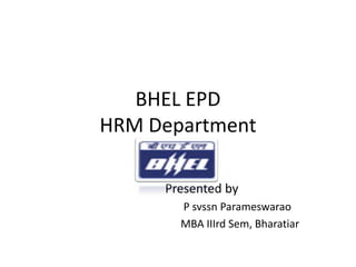 BHEL EPD
HRM Department

     Presented by
       P svssn Parameswarao
       MBA IIIrd Sem, Bharatiar
 