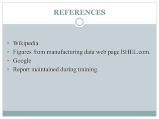 REFERENCES
• Wikipedia
• Figures from manufacturing data web page BHEL.com.
• Google
• Report maintained during training.
 
