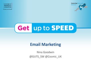 Email Marketing
Nina Goodwin
@GUTS_SW @Cosmic_UK
 