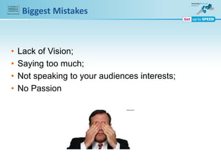 Biggest Mistakes
• Lack of Vision;
• Saying too much;
• Not speaking to your audiences interests;
• No Passion
 