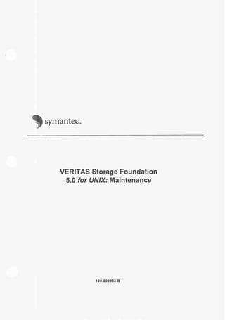 'symantec..
VERITAS Storage Foundation
5.0 for UNIX: Maintenance
100-002353-8
 
