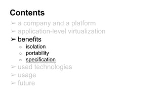 Contents
➢a company and a platform
➢application-level virtualization
➢benefits
○ isolation
○ portability
○ specification
➢...
