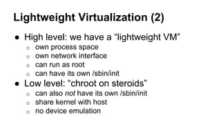 Lightweight Virtualization (2)
● High level: we have a “lightweight VM”
o own process space
o own network interface
o can ...