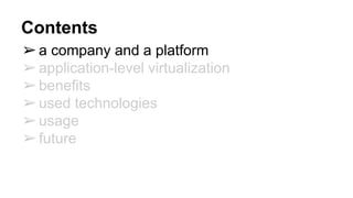 Contents
➢a company and a platform
➢application-level virtualization
➢benefits
➢used technologies
➢usage
➢future
 