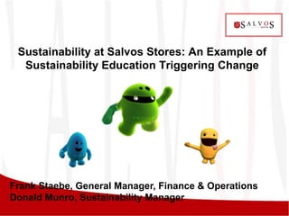 Sustainability at Salvos Stores: An Example of
  Sustainability Education Triggering Change




Frank Staebe, General Manager, Finance & Operations
Donald Munro, Sustainability Manager
 