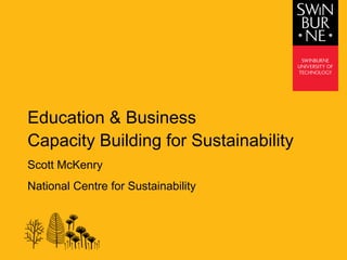 Education & Business
Capacity Building for Sustainability
Scott McKenry
National Centre for Sustainability
 