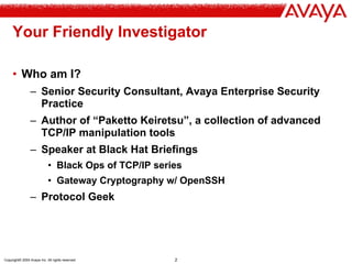 Copyright© 2004 Avaya Inc. All rights reserved 2
Your Friendly Investigator
• Who am I?
– Senior Security Consultant, Avay...