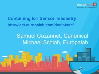 Containing IoT Sensor Telemetry
Samuel Cozannet, Canonical
Michael Schloh, Europalab
http://lect.europalab.com/dociotsen/
 