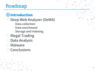 Roadmap
◎Introduction
◎Deep Web Analyzer (DeWA)
○ Data collection
○ Data enrichment
○ Storage and indexing
◎Illegal Trading
◎Data Analysis
◎Malware
◎Conclusions
3
 