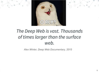 “
The Deep Web is vast. Thousands
of times larger than the surface
web.
Alex Winter, Deep Web Documentary, 2015
6
 