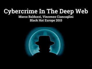 Cybercrime In The Deep Web
Marco Balduzzi, Vincenzo Ciancaglini
Black Hat Europe 2015
1
 