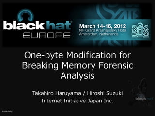 One-byte Modification for
Breaking Memory Forensic
Analysis
Takahiro Haruyama / Hiroshi Suzuki
Internet Initiative Japan Inc.
eyes-only
 