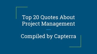 Top 20 Quotes About
Project Management
Compiled by Capterra
 